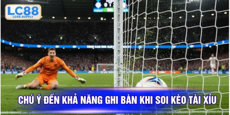 Chú ý đến khả năng ghi bàn khi soi kèo Tài Xỉu